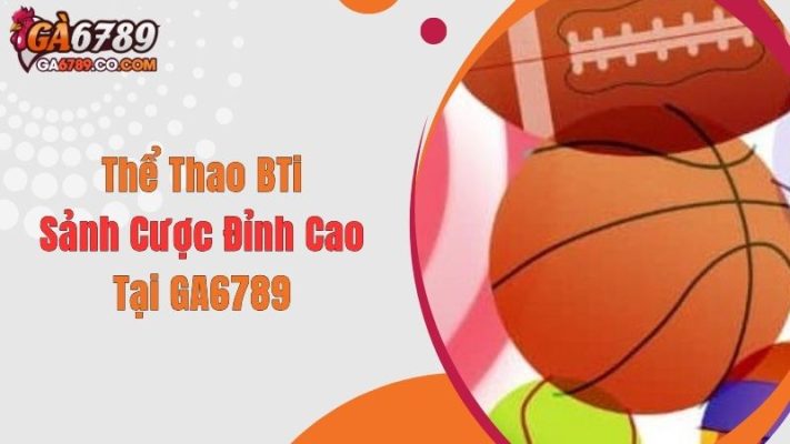 Thể Thao Bti - Sảnh Cược Đỉnh Cao Tại GA6789