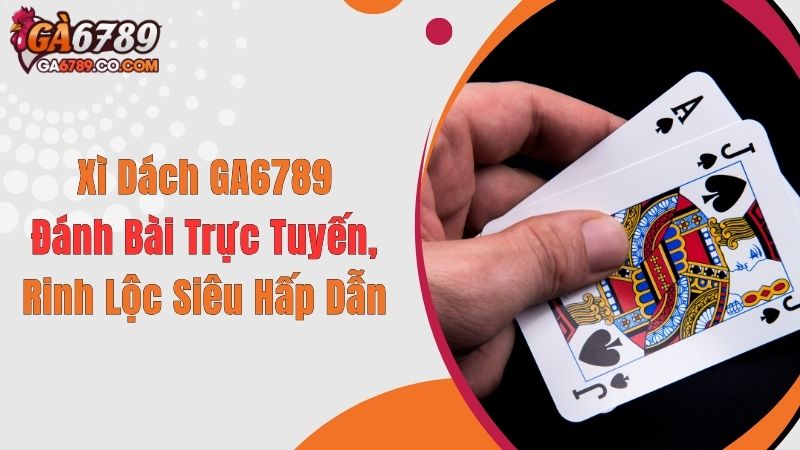 Xì Dách GA6789: Đánh Bài Trực Tuyến, Rinh Lộc Siêu Hấp Dẫn